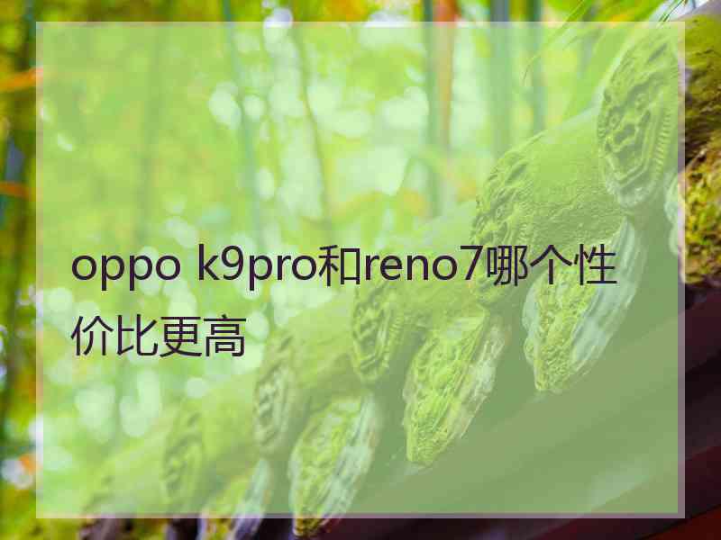 oppo k9pro和reno7哪个性价比更高