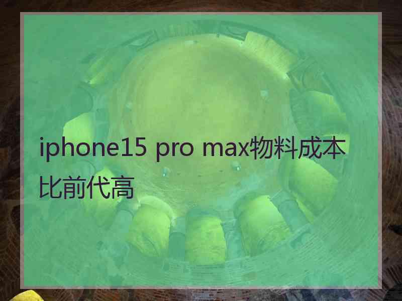 iphone15 pro max物料成本比前代高