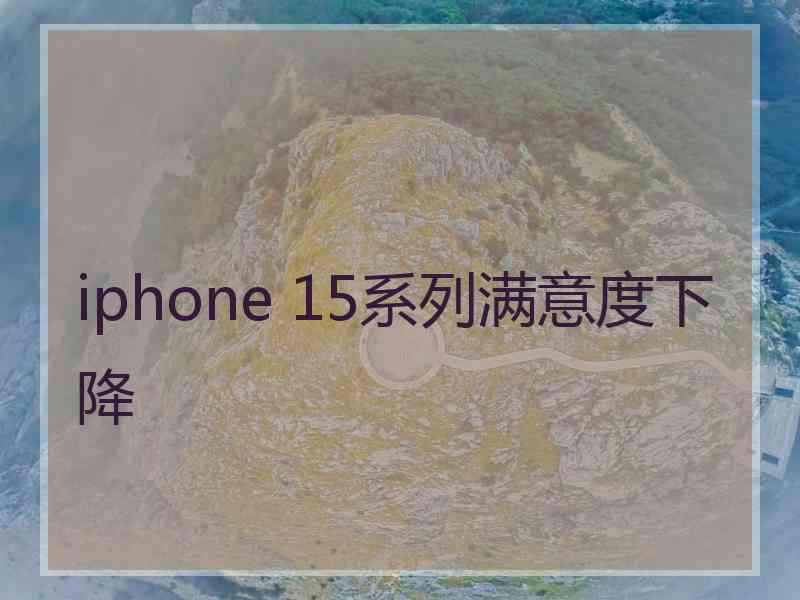 iphone 15系列满意度下降