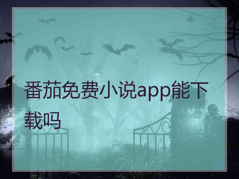 番茄免费小说app能下载吗