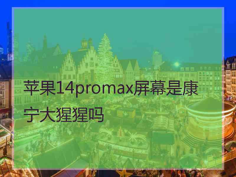 苹果14promax屏幕是康宁大猩猩吗