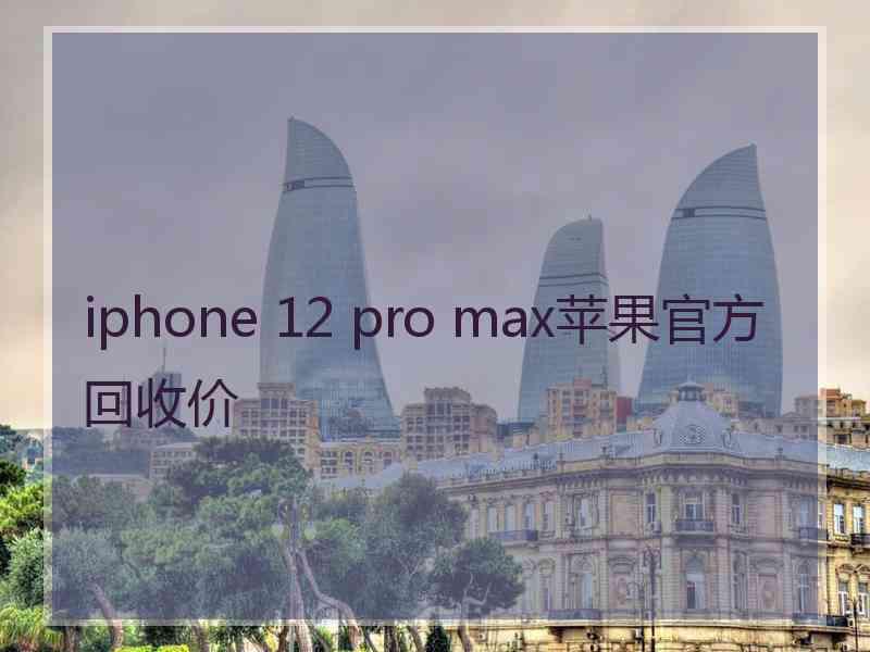 iphone 12 pro max苹果官方回收价