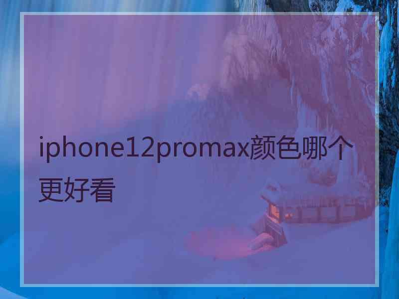 iphone12promax颜色哪个更好看