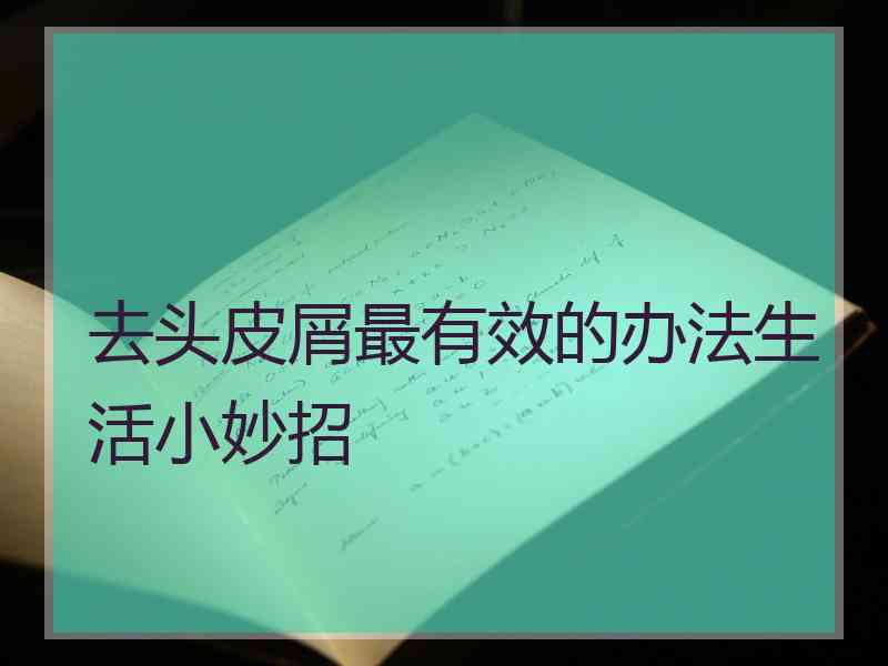 去头皮屑最有效的办法生活小妙招