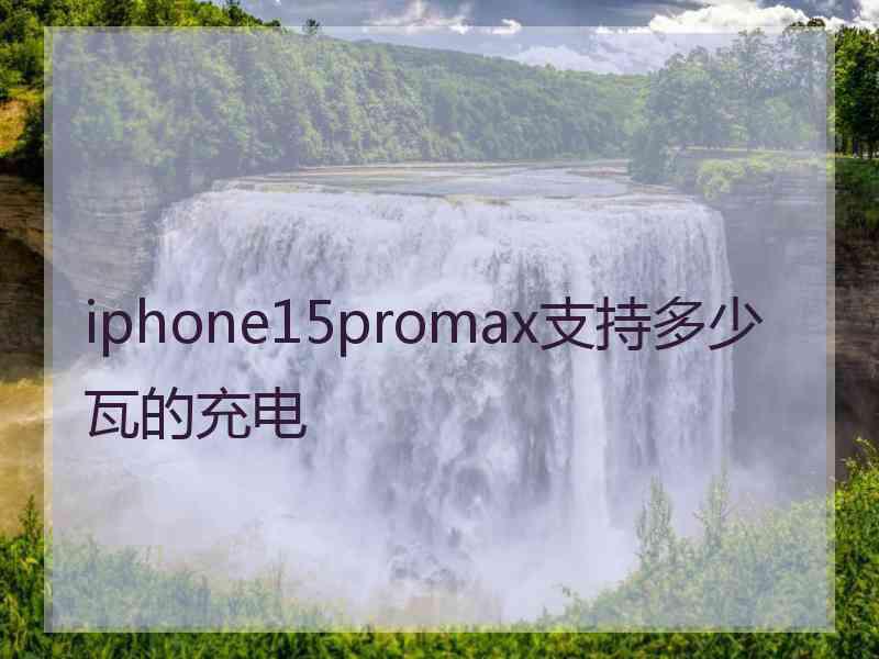 iphone15promax支持多少瓦的充电