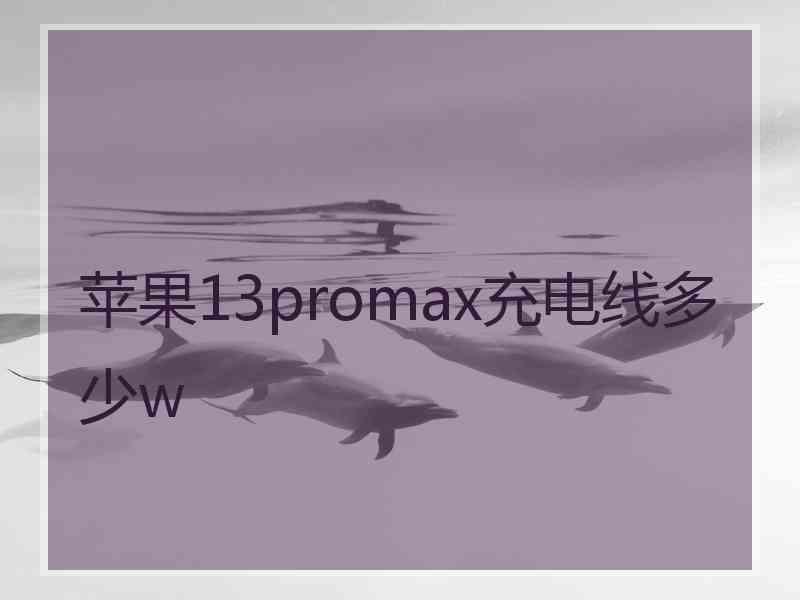 苹果13promax充电线多少w