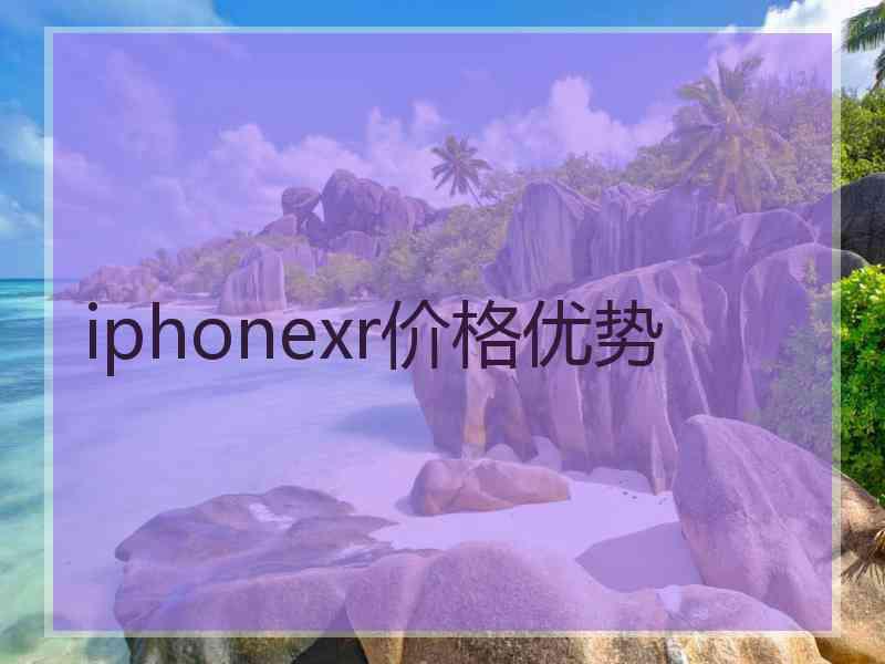 iphonexr价格优势