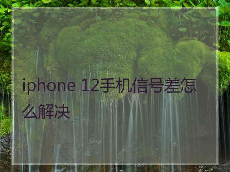 iphone 12手机信号差怎么解决