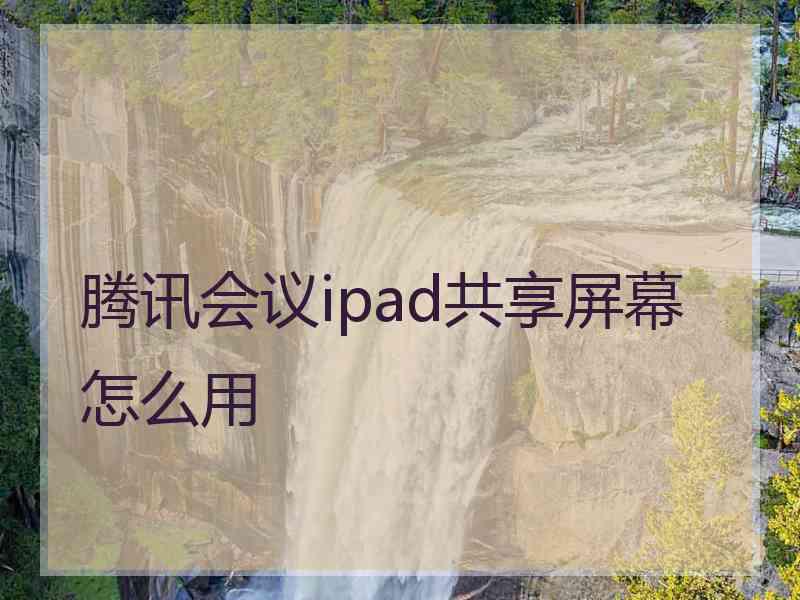 腾讯会议ipad共享屏幕怎么用