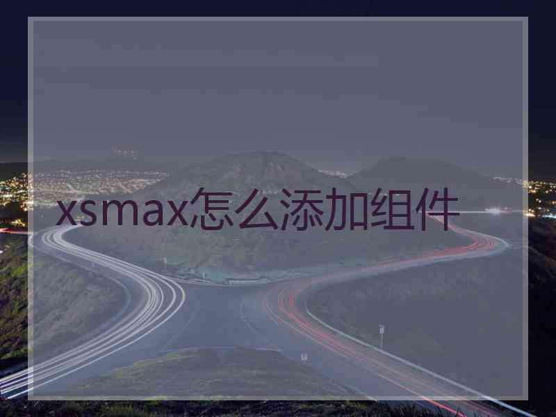 xsmax怎么添加组件