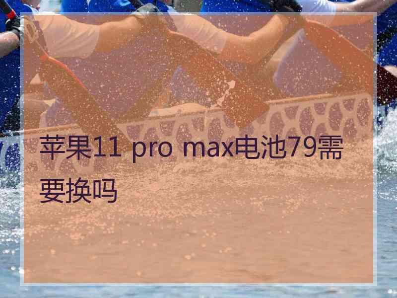 苹果11 pro max电池79需要换吗