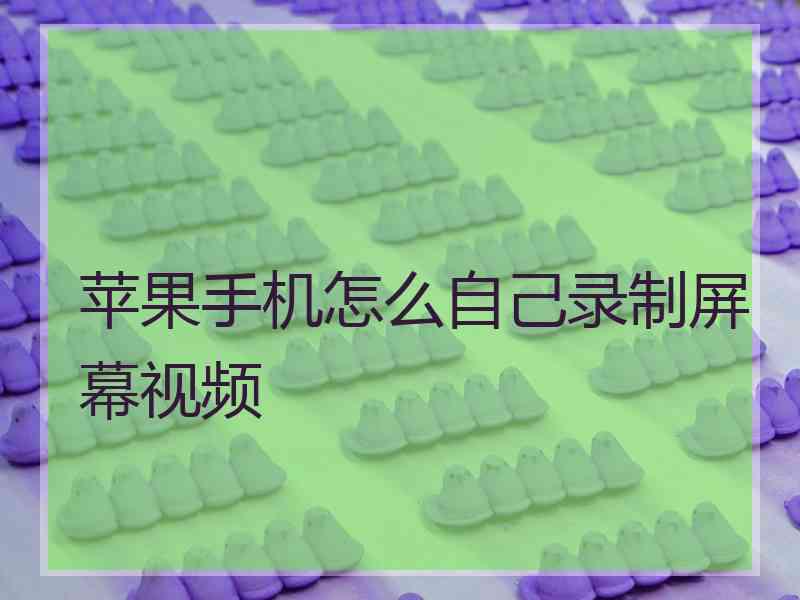 苹果手机怎么自己录制屏幕视频