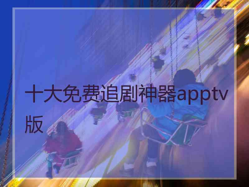 十大免费追剧神器apptv版