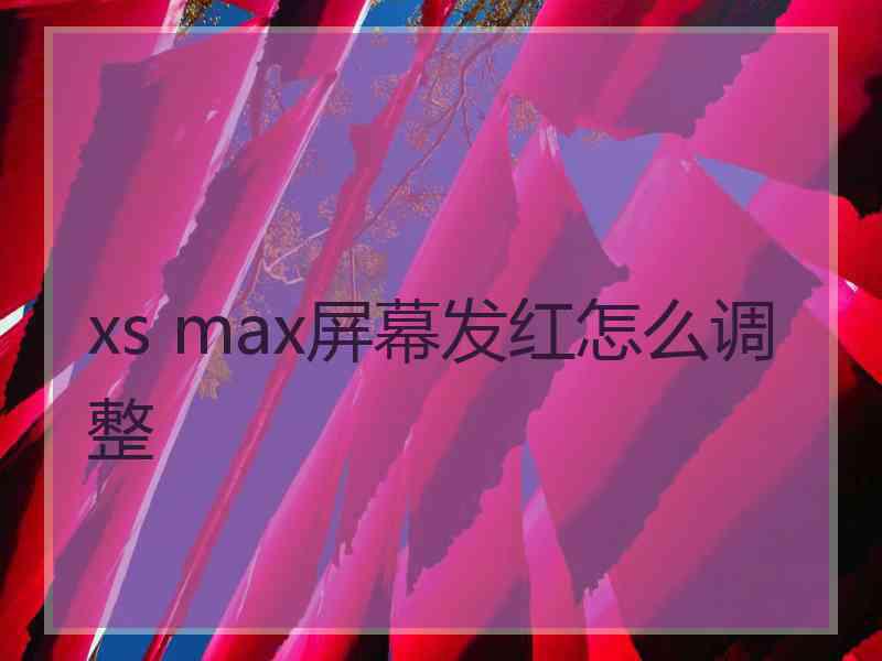 xs max屏幕发红怎么调整