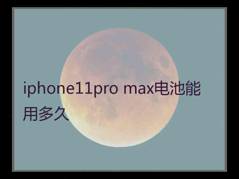 iphone11pro max电池能用多久