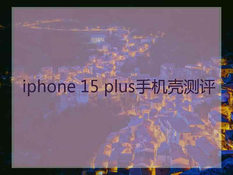 iphone 15 plus手机壳测评