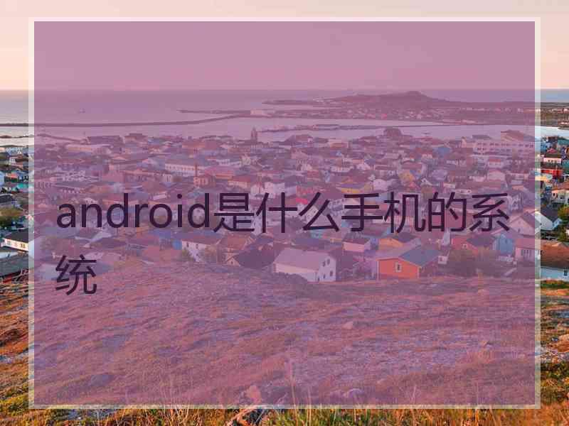 android是什么手机的系统