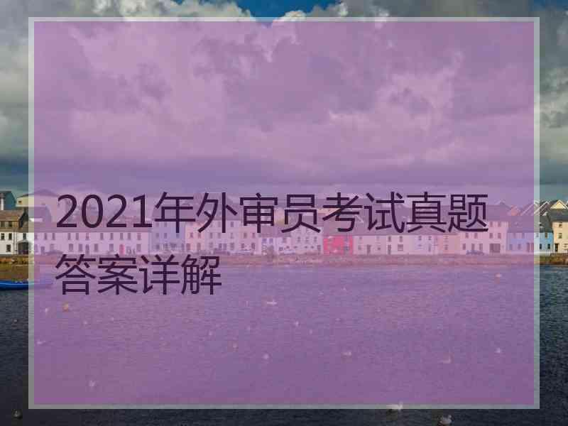 2021年外审员考试真题答案详解