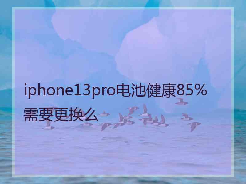 iphone13pro电池健康85%需要更换么