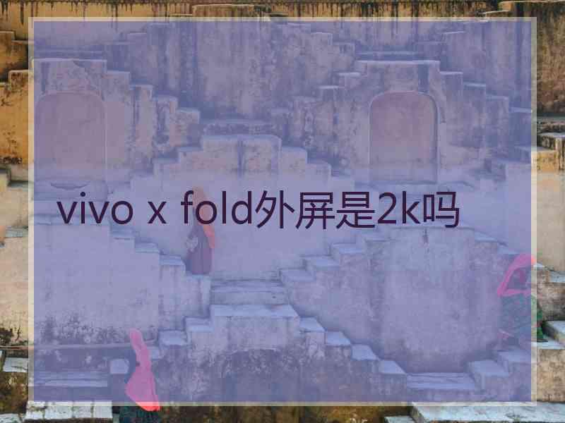 vivo x fold外屏是2k吗