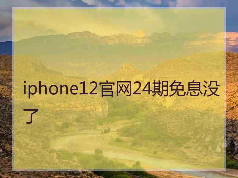 iphone12官网24期免息没了