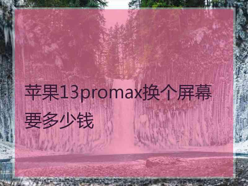 苹果13promax换个屏幕要多少钱