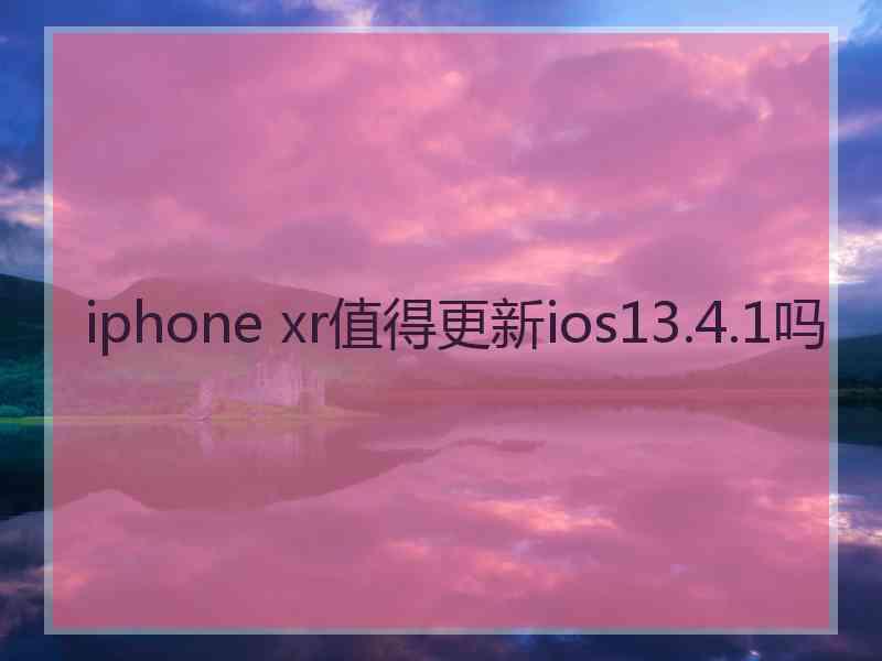 iphone xr值得更新ios13.4.1吗