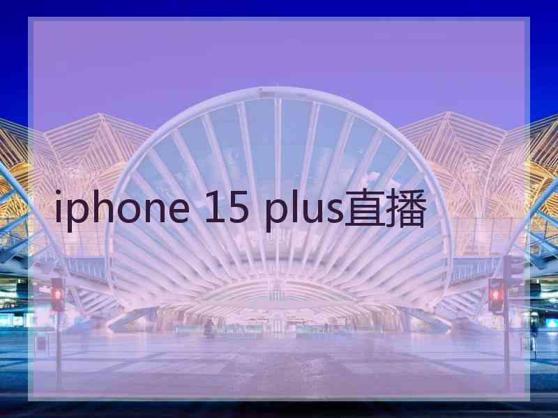 iphone 15 plus直播