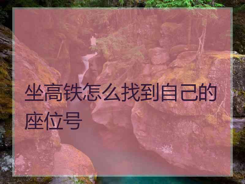 坐高铁怎么找到自己的座位号