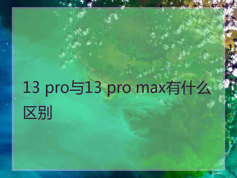 13 pro与13 pro max有什么区别