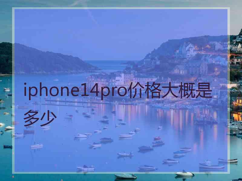 iphone14pro价格大概是多少