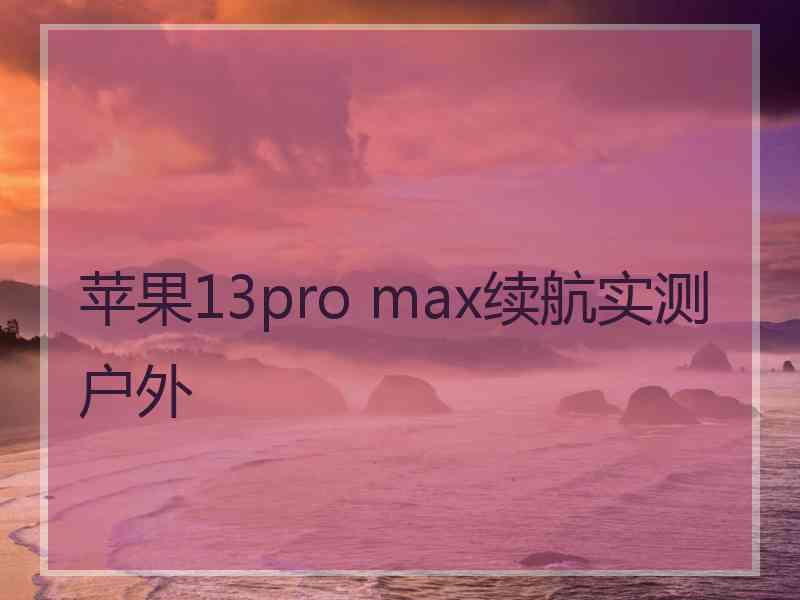 苹果13pro max续航实测户外