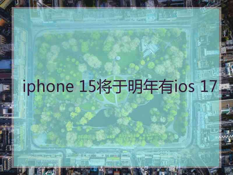 iphone 15将于明年有ios 17