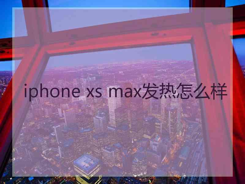 iphone xs max发热怎么样