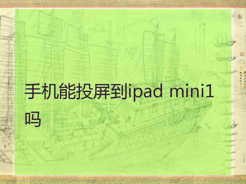 手机能投屏到ipad mini1 吗