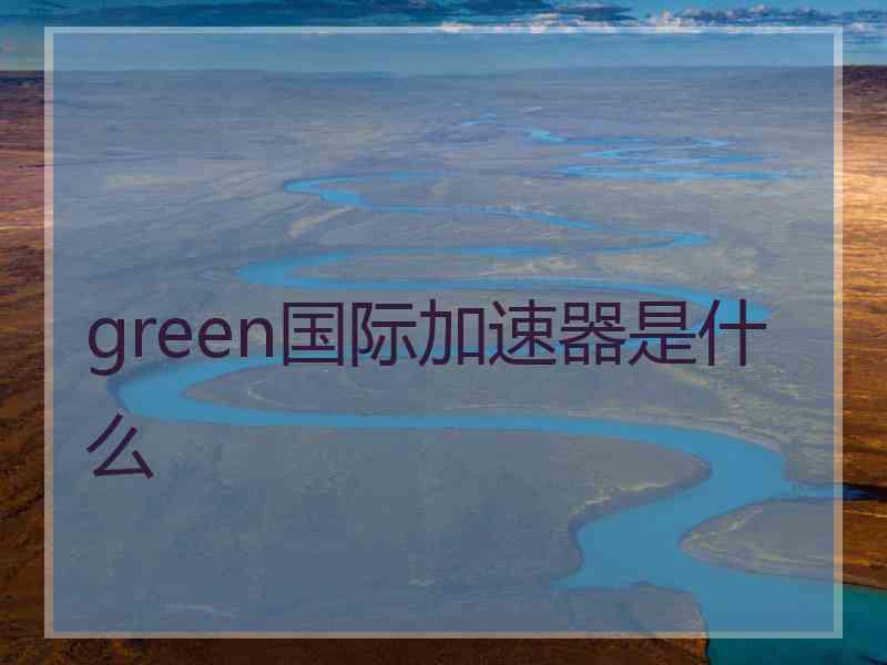 green国际加速器是什么