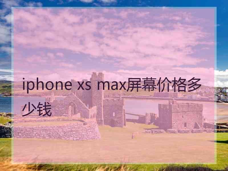 iphone xs max屏幕价格多少钱