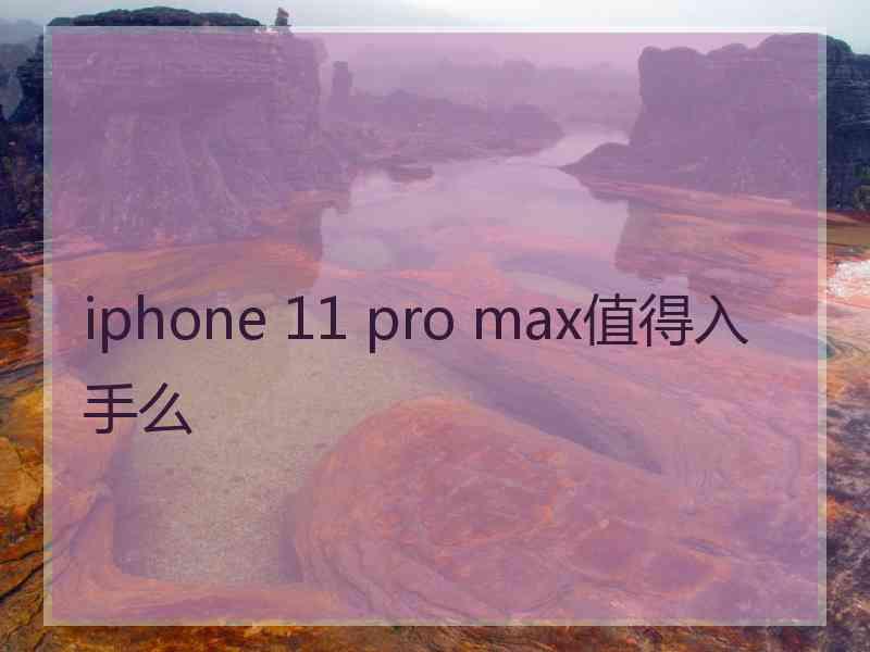 iphone 11 pro max值得入手么