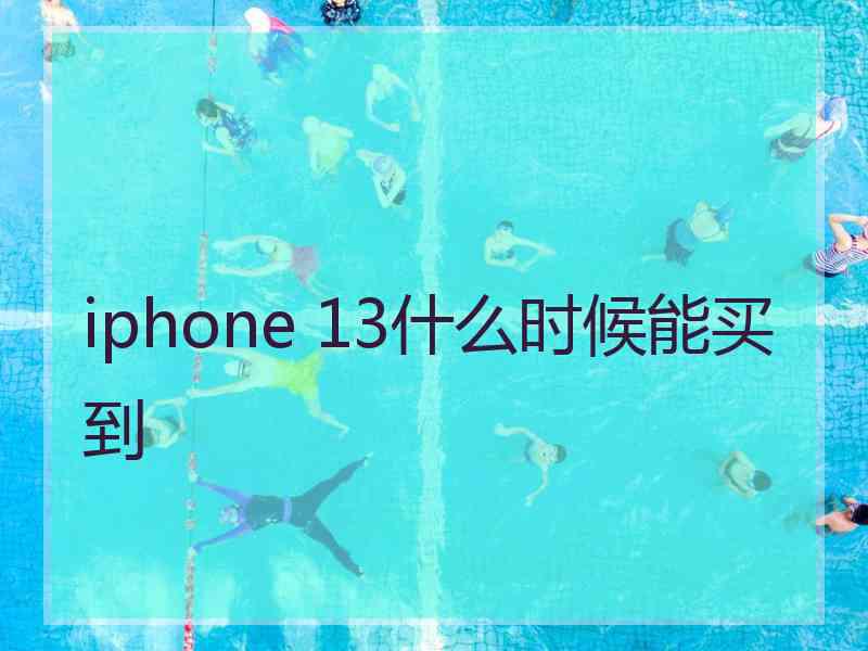 iphone 13什么时候能买到