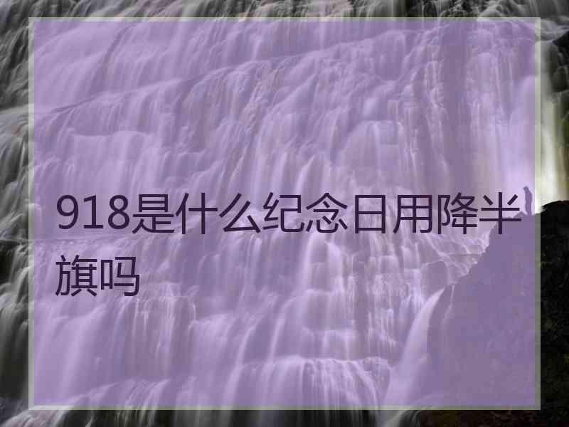 918是什么纪念日用降半旗吗