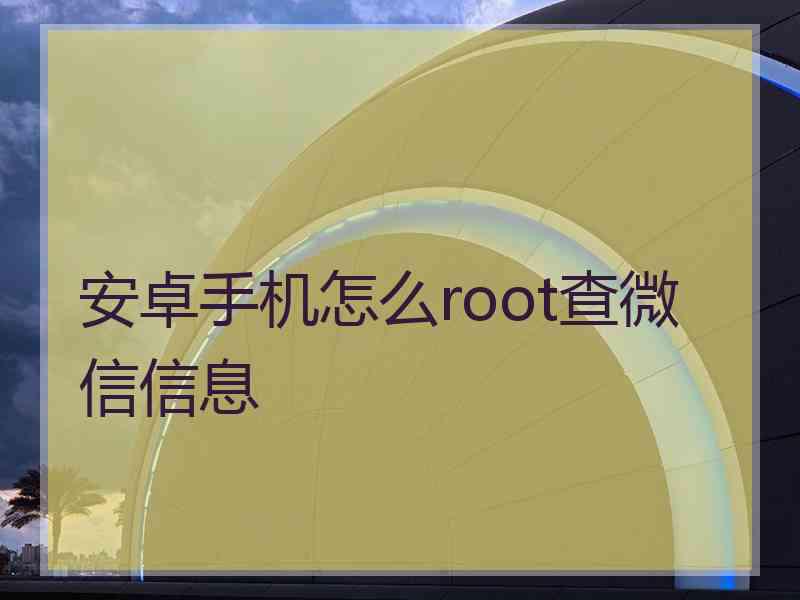 安卓手机怎么root查微信信息