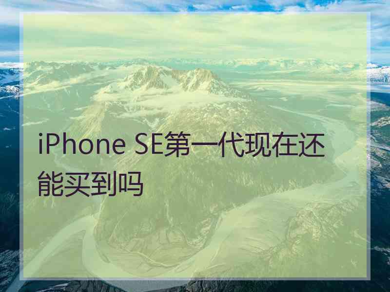 iPhone SE第一代现在还能买到吗