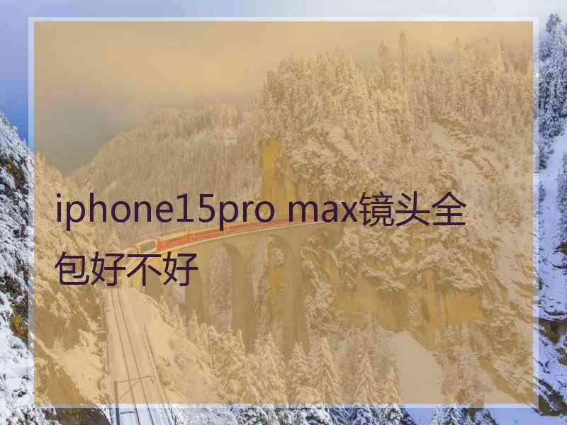 iphone15pro max镜头全包好不好