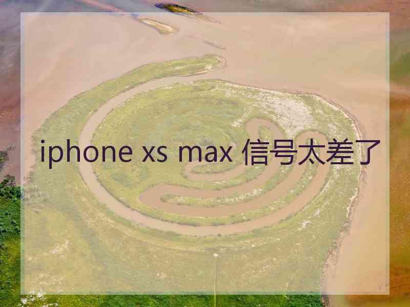 iphone xs max 信号太差了