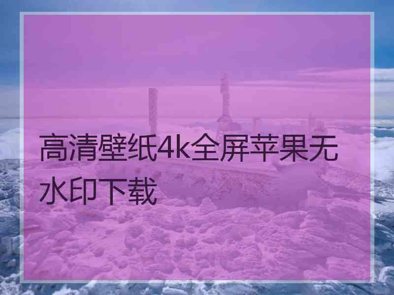 高清壁纸4k全屏苹果无水印下载