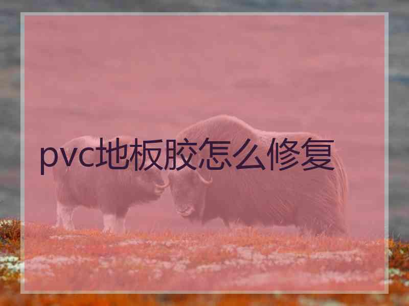 pvc地板胶怎么修复