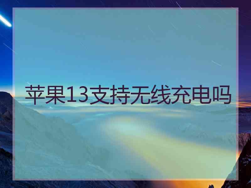 苹果13支持无线充电吗