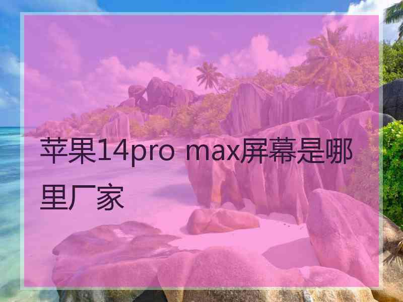 苹果14pro max屏幕是哪里厂家