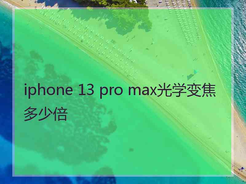 iphone 13 pro max光学变焦多少倍