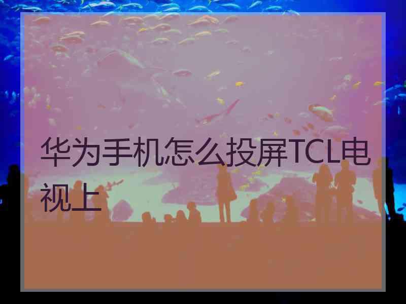 华为手机怎么投屏TCL电视上